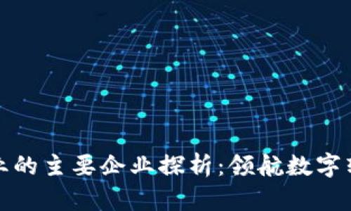 区块链行业的主要企业探析：领航数字转型的先锋