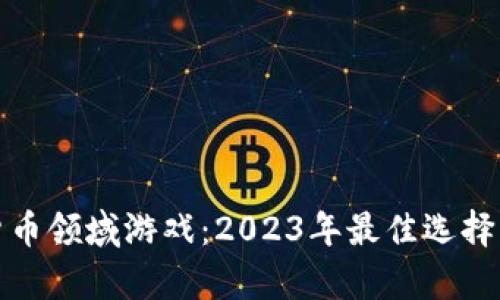 最赚钱的加密货币领域游戏：2023年最佳选择与投资前景分析