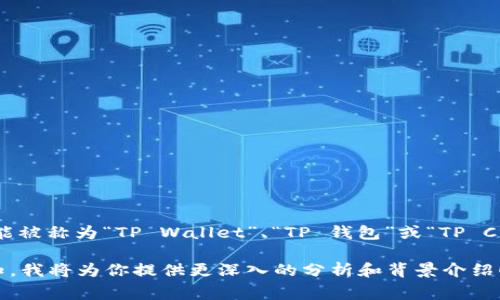 t p钱包的别名主要取决于其应用和用户所使用的环境。通常，t p钱包可能被称为“TP Wallet”、“TP 钱包”或“TP Crypto Wallet”等，具体名称可能因地域或者使用习惯的不同而有所差异。

如果你是想了解更详细的信息，如此钱包的特性、功能、使用场景等，请告知，我将为你提供更深入的分析和背景介绍！