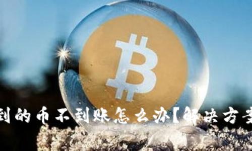 tp钱包转出到的币不到账怎么办？解决方案与注意事项