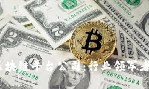 2023年最佳区块链平台公司：行业领军者与创新者探讨