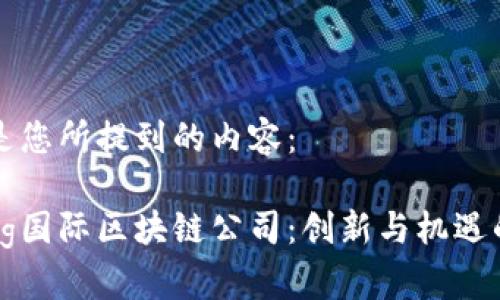 下面是您所提到的内容：

香港bg国际区块链公司：创新与机遇的前沿