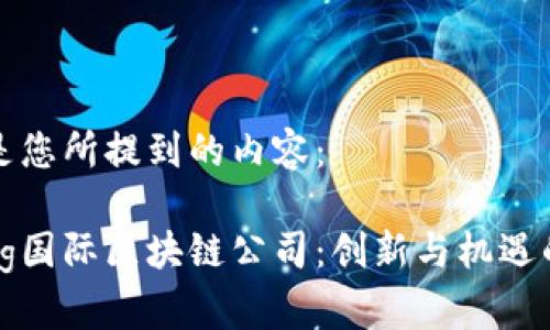 下面是您所提到的内容：

香港bg国际区块链公司：创新与机遇的前沿