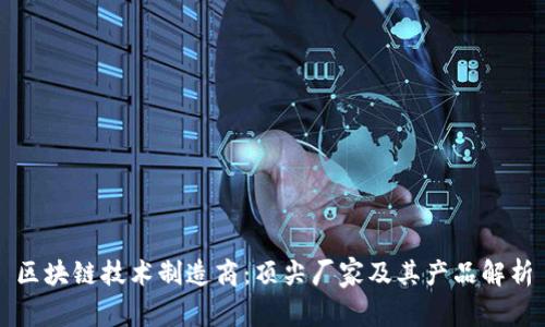 区块链技术制造商：顶尖厂家及其产品解析