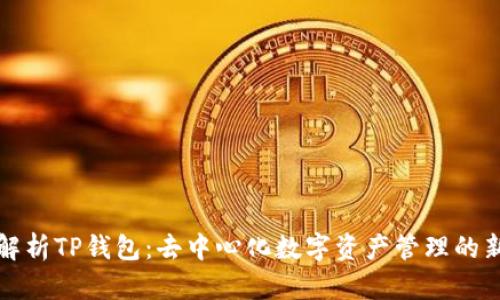 深入解析TP钱包：去中心化数字资产管理的新选择