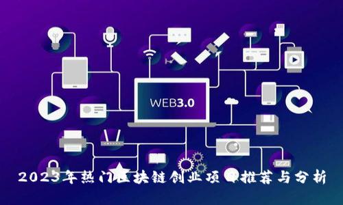 2023年热门区块链创业项目推荐与分析