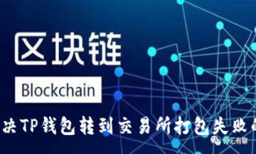 :

如何解决TP钱包转到交易所打包失败的问题？